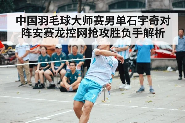中国羽毛球大师赛男单石宇奇对阵安赛龙控网抢攻胜负手解析