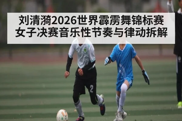 刘清漪2026世界霹雳舞锦标赛女子决赛音乐性节奏与律动拆解