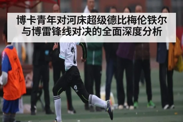 博卡青年对河床超级德比梅伦铁尔与博雷锋线对决的全面深度分析