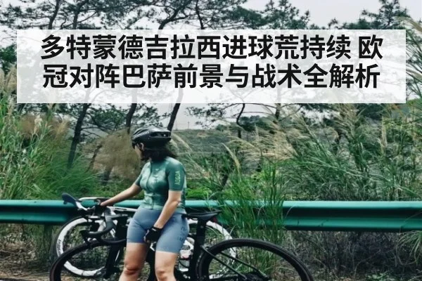 多特蒙德吉拉西进球荒持续 欧冠对阵巴萨前景与战术全解析