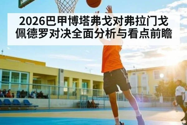 2026巴甲博塔弗戈对弗拉门戈佩德罗对决全面分析与看点前瞻